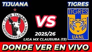 TIJUANA VS TIGRES DÓNDE VER EN VIVO FECHA HORA HORARIO CUANDO JUEGAN EN VARIOS PAÍSES