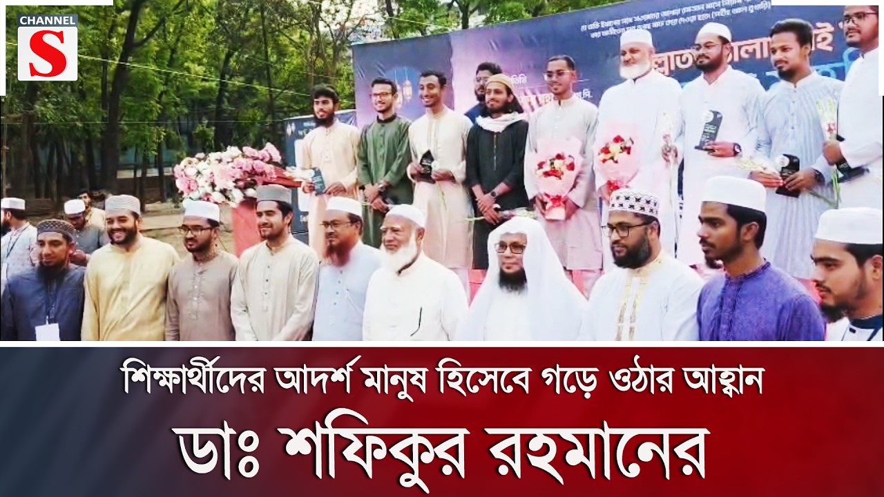 শিক্ষার্থীদের আদর্শ মানুষ হিসেবে গড়ে ওঠার আহ্বান ডাঃ শফিকুর রহমানের | Channel S News