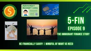 5-Fin: The Immigrant Finance Story (Episode 9) –Be financially savvy, mindful of want vs need