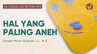 Hal yang Paling Aneh - Kitab Al-Ushul As-Sittah #15 - Ustadz Mizan Qudsiah, Lc., M.A.