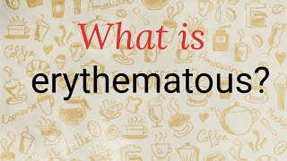 What Is Erythematous?