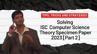 Solving ISC Computer Science Theory Specimen Paper 2023: Tips, Tricks and Strategies [Part 2]
