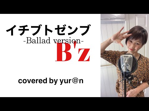 【歌ってみた】イチブトゼンブｰBallad Version－／B'z(covered by yur@n(ゆらん））