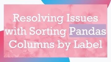 Resolving Issues with Sorting Pandas Columns by Label