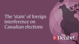 The ‘stain’ of foreign interference on Canadian elections