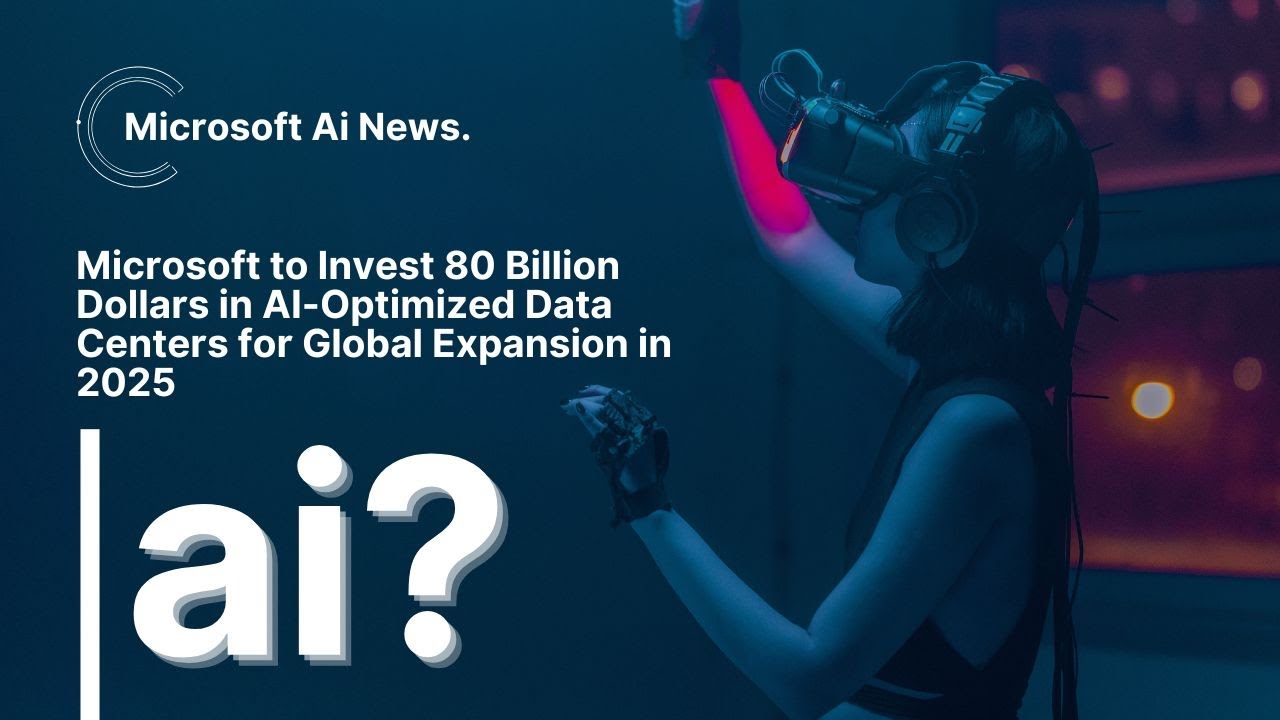 Microsoft to Invest 80 Billion Dollars in AI Optimized Data Centers for Global Expansion in 2025