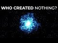 How Did Everything Start From Nothing?