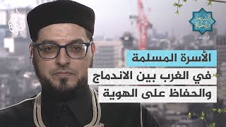 الشريعة والحياة في رمضان | الأسرة المسلمة في الغرب بين الاندماج والحفاظ على الهوية