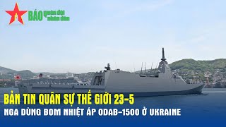 Quân sự thế giới hôm nay (23-5): Nga dùng bom nhiệt áp ODAB-1500 ở Ukraine - Báo QĐND