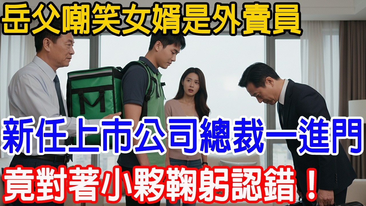 【一口氣看完】岳父嘲笑女婿是外賣員，新任上市公司總裁一進門，竟對著小夥鞠躬認錯！#情感故事 #故事樹洞 #故事頻道 #原創