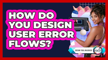 How Do You Design User Error Flows? - Design Tool Unlocked