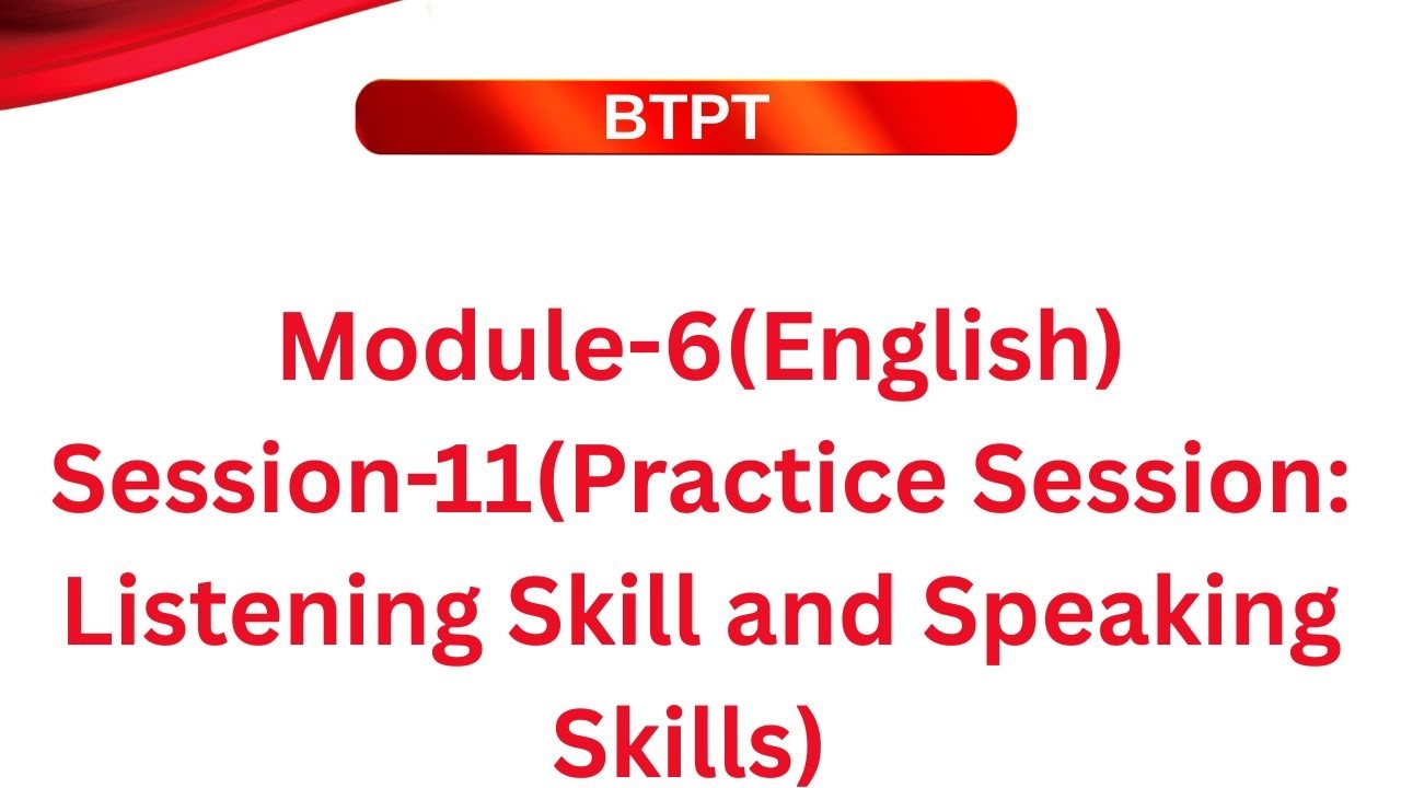 BTPT- Module-6(English)_ Session-11(Teaching Listening and Speaking Skills  )