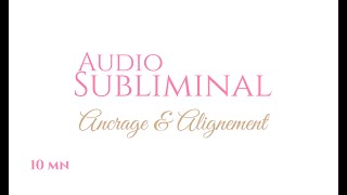 Ancrage & Alignement Subliminal 10 Min