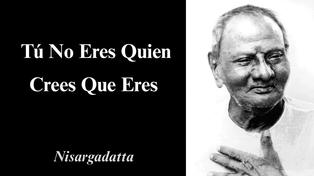 Nisargadatta – Tú No Eres Quien Crees Que Eres