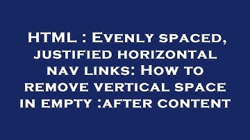 HTML : Evenly spaced, justified horizontal nav links: How to remove vertical space in empty :after c