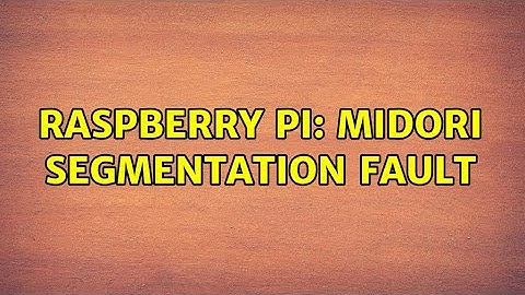 Raspberry Pi: Midori Segmentation Fault