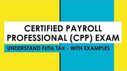 CERTIFIED PAYROLL PROFESSIONAL (CPP) EXAM -    FUTA Taxes