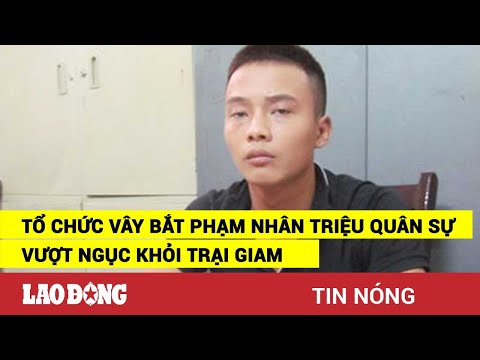 Video Tổ chức vây bắt phạm nhân Triệu Quân Sự 