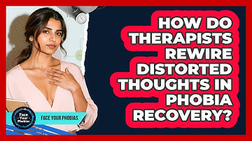 How Do Therapists Rewire Distorted Thoughts In Phobia Recovery? - Face Your Phobias