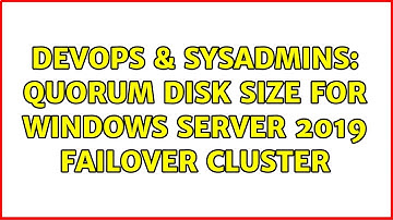 DevOps & SysAdmins: Quorum disk size for Windows Server 2019 failover cluster