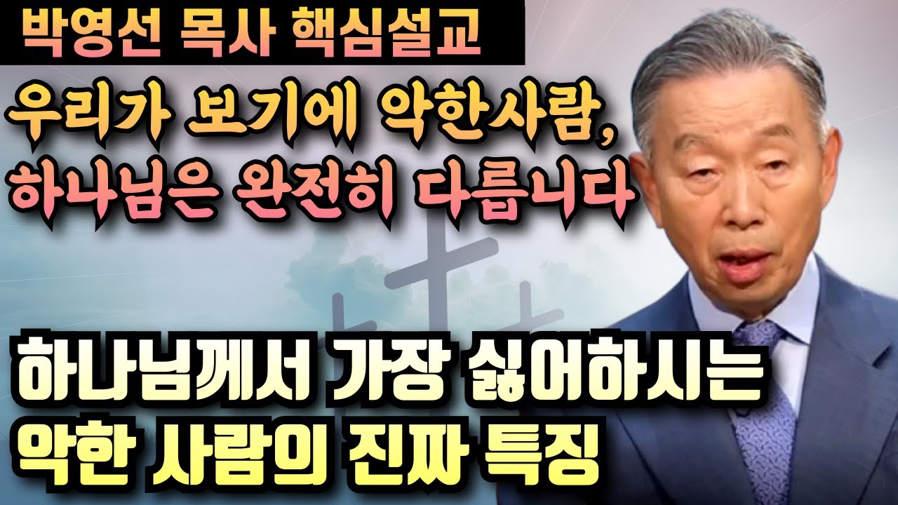 우리가 보기에 악한사람, 하나님 보시기에는 완전히 다릅니다 | 박영선 목사 핵심설교