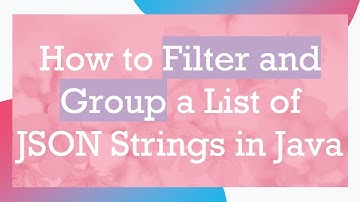 How to Filter and Group a List of JSON Strings in Java