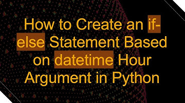 How to Create an if-else Statement Based on datetime Hour Argument in Python