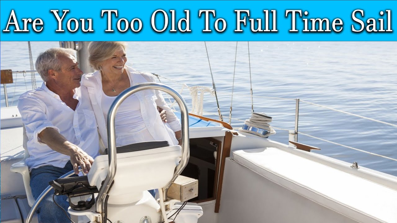 Am I too old to full time sail ?