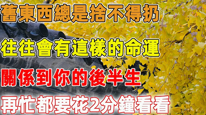 舊東西總是捨不得扔，往往會有這樣的命運，關係到你的後半生，再忙都要花2分鐘看看｜禪語點悟 - 天天要聞