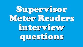 Supervisor Meter Readers interview questions