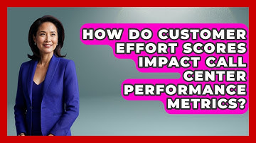 How Do Customer Effort Scores Impact Call Center Performance Metrics?