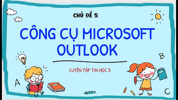 LUYỆN TẬP TIN HỌC 5 IC3 SPARK | CHỦ ĐỀ 5 - CÔNG CỤ MICROSOFT OUTLOOK