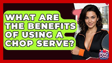 What Are The Benefits Of Using A Chop Serve? - Ping Pong Prodigy