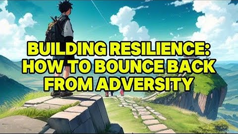 Building Resilience: How to Bounce Back from Adversity