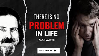 Alan Watts | THERE IS NO PROBLEM IN LIFE