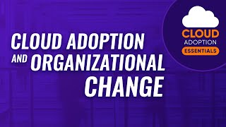 Cloud Adoption Essentials: Cloud Adoption and Organizational Change