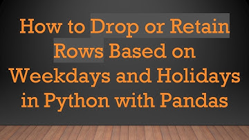 How to Drop or Retain Rows Based on Weekdays and Holidays in Python with Pandas