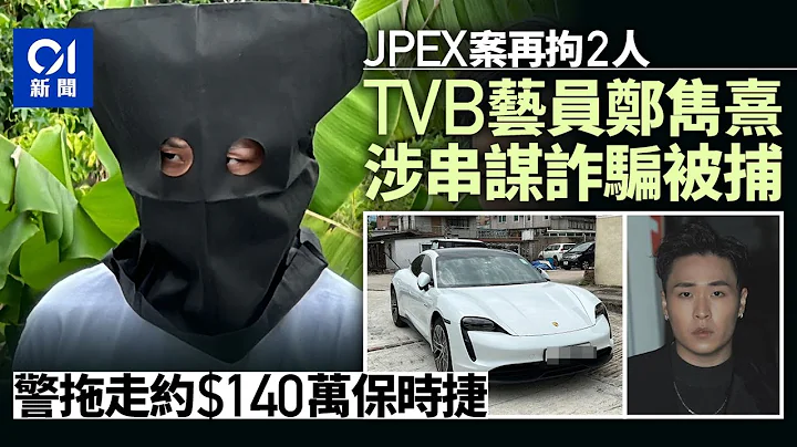 JPEX案｜TVB艺员郑隽熹被捕　IG大晒涉案保时捷　频道讲币圈消息｜01新闻｜加密货币｜金融｜证监会｜满名山｜虚拟资产 - 天天要闻