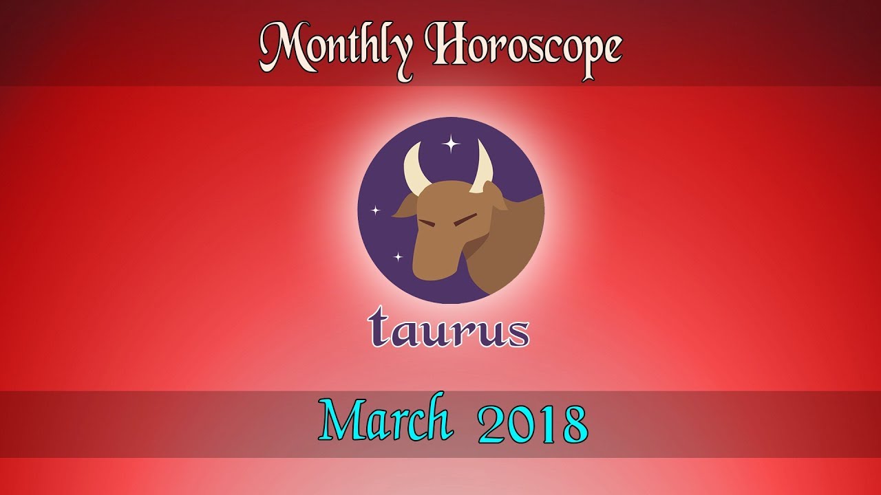 Taurus Monthly Astrology Forecast March 2018