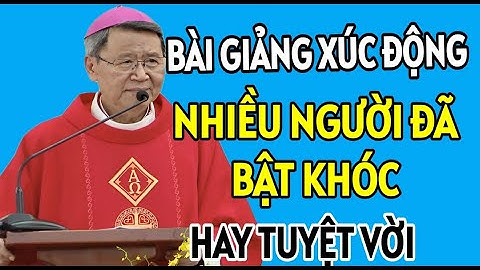 BÀI GIẢNG XÚC ĐỘNG MẠNH MẼ KHIẾN NHIỀU NGƯỜI RƠI NƯỚC MẮT . ĐỨC CHA KHẢM GIẢNG MỚI NHẤT