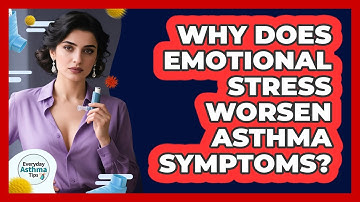 Why Does Emotional Stress Worsen Asthma Symptoms? - Everyday Asthma Tips