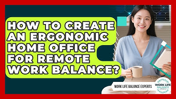How To Create An Ergonomic Home Office For Remote Work Balance? - Work Life Balance Experts