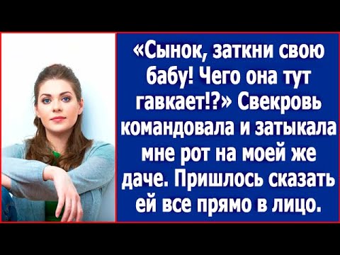 Сынок, успокой свою бабу! Чего она тут гавкает? Свекровь закрывала мне рот на моей же даче.