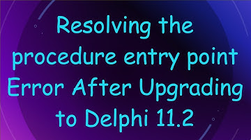 Resolving the procedure entry point Error After Upgrading to Delphi 11.2