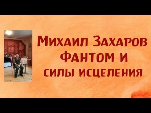 Михаил Захаров. Фантом и силы исцеления. 04.09.21