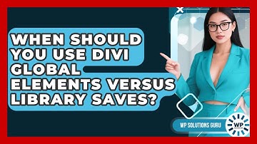 When Should You Use Divi Global Elements Versus Library Saves? - WP Solutions Guru