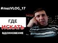 Где искать вдохновение! #muzVLOG