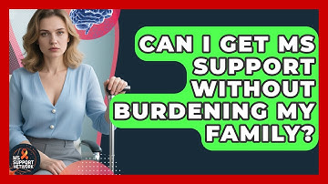 Can I Get MS Support Without Burdening My Family? - MS Support Network