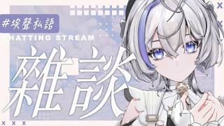 【埃聲私語】好久沒雜談 有想我嗎 ❚ #雜談 ∷ 埃穆亞Oumua