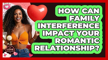 How Can Family Interference Impact Your Romantic Relationship? - The Love Workshop